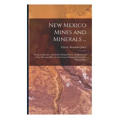 "New Mexico Mines and Minerals ...: Being an Epitome of the Early Mining History and Resources o