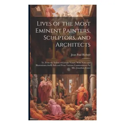 "Lives of the Most Eminent Painters, Sculptors, and Architects: Tr. From the Italian of Giorgio 