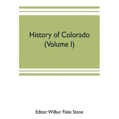 "History of Colorado (Volume I)" - "" ("Fiske Stone Wilbur")