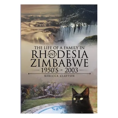 "The Life Of A Family In Rhodesia and Zimbabwe 1950's - 2003" - "" ("Clayton Rebecca")