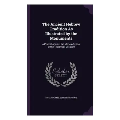 "The Ancient Hebrew Tradition As Illustrated by the Monuments: A Protest Against the Modern Scho