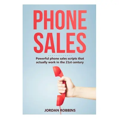 "Phone Sales: +300 Brilliant Sales Scripts for Phone Sales with Word-for-Word Phrases, Rebuttals