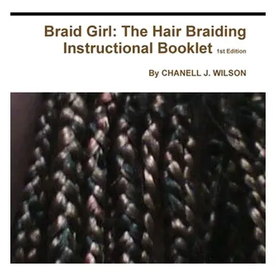 "Braid Girl: The Hair Braiding Instructional Booklet 1st Edition" - "" ("Wilson Chanell J.")