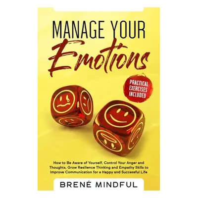 "Manage Your Emotions: How to Be Aware of Yourself, Control Your Anger and Thoughts, Grow Resili