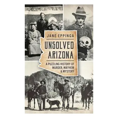 "Unsolved Arizona: A Puzzling History of Murder, Mayhem & Mystery" - "" ("Eppinga Jane")