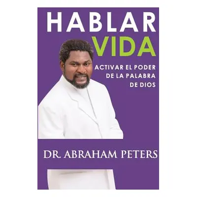 "Hablar Vida: Activar El Poder de la Palabra de Dios" - "" ("Peters Abraham")