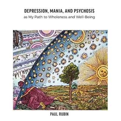 "Depression, Mania, and Psychosis as My Path to Wholeness and Well-Being" - "" ("Rubin Paul")