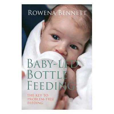 "Baby Led Bottle Feeding: The Key to Problem-free Feeding" - "" ("Bennett Rowena")