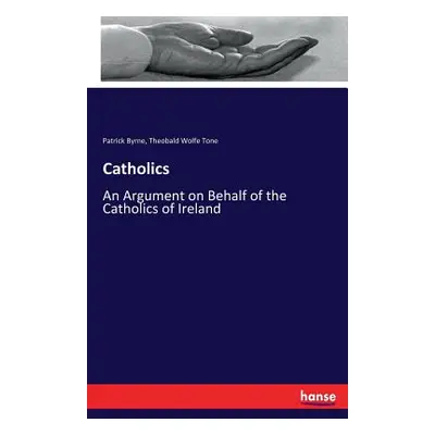 "Catholics: An Argument on Behalf of the Catholics of Ireland" - "" ("Byrne Patrick")