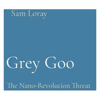 "Grey Goo: The Nano-Revolution Threat" - "" ("Loray Sam")