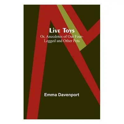 "Live Toys; Or, Anecdotes of Our Four-Legged and Other Pets" - "" ("Davenport Emma")