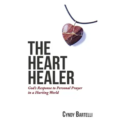 "The Heart Healer: God's Response to Personal Prayer in a Hurting World" - "" ("Bartelli Cyndy")