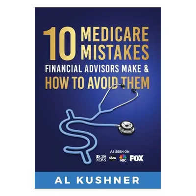 "10 Medicare Mistakes Financial Advisors Make And How To Avoid" - "" ("Kushner Al")