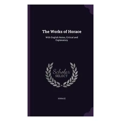 "The Works of Horace: With English Notes, Critical and Explanatory" - "" ("Horace")