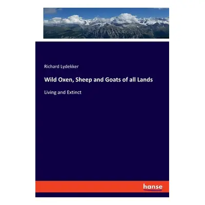 "Wild Oxen, Sheep and Goats of all Lands: Living and Extinct" - "" ("Lydekker Richard")