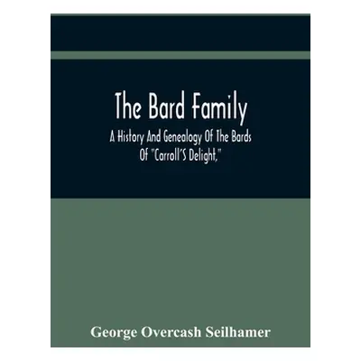 "The Bard Family; A History And Genealogy Of The Bards Of Carroll'S Delight, Together With A Chr