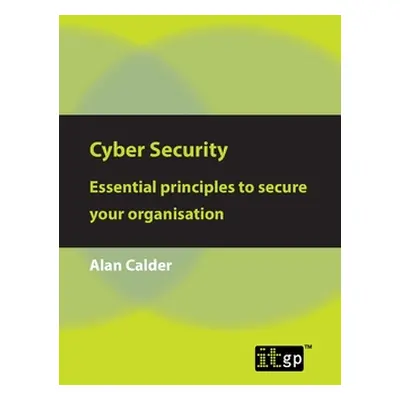 "Cyber Security: Essential principles to secure your organisation" - "" ("Calder Alan")