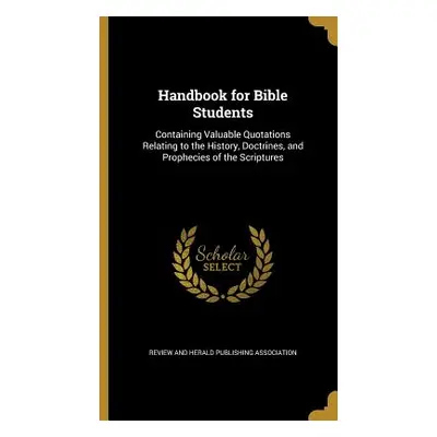 "Handbook for Bible Students: Containing Valuable Quotations Relating to the History, Doctrines,