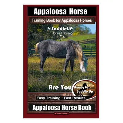 "Appaloosa Horse Training Book for Appaloosa Horses By SaddleUP Appaloosa Horse Training, Are Yo