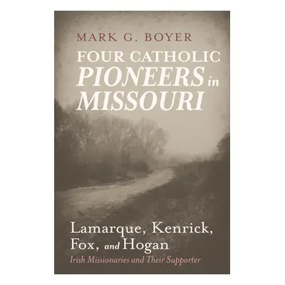 "Four Catholic Pioneers in Missouri: Lamarque, Kenrick, Fox, and Hogan" - "" ("Boyer Mark G.")