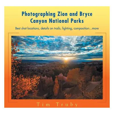 "Photographing Zion and Bryce Canyon National Parks: Best shot locations, details on trails, lig