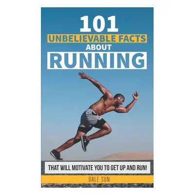 "101 Unbelievable Facts About Running That Will Motivate You To Get Up And Run!" - "" ("Sun Dale