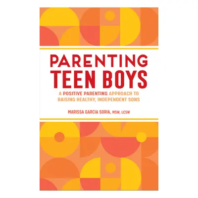 "Parenting Teen Boys: A Positive Parenting Approach to Raising Healthy, Independent Sons" - "" (