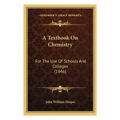 "A Textbook On Chemistry: For The Use Of Schools And Colleges (1846)" - "" ("Draper John William