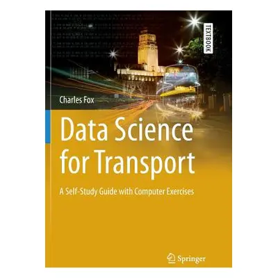 "Data Science for Transport: A Self-Study Guide with Computer Exercises" - "" ("Fox Charles")