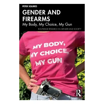 "Gender and Firearms: My Body, My Choice, My Gun" - "" ("Squires Peter")