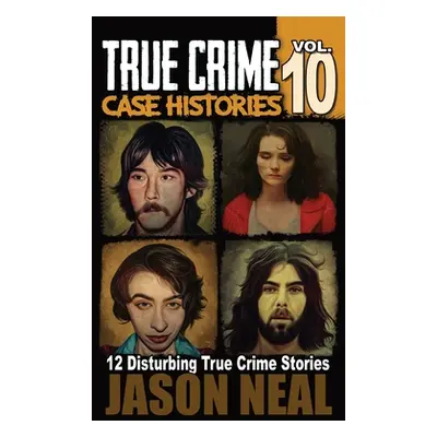 "True Crime Case Histories - Volume 10: 12 Disturbing True Crime Stories of Murder and Mayhem" -