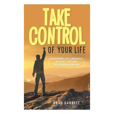 "Take Control of Your Life: Overcoming Life's Obstacles Difficult Emotions and Problem Behavior"