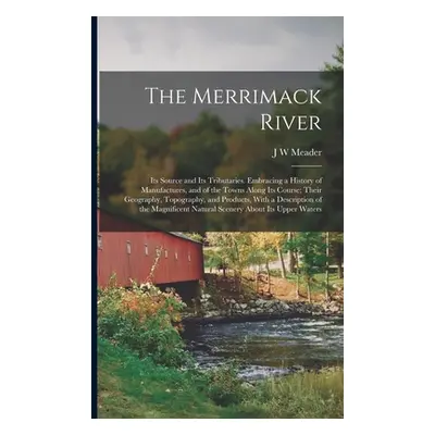 "The Merrimack River; its Source and its Tributaries. Embracing a History of Manufactures, and o