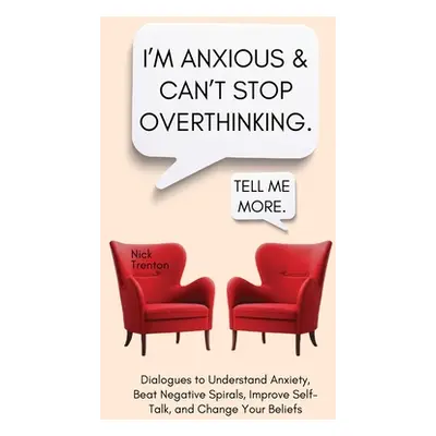 "I'm Anxious and Can't Stop Overthinking. Dialogues to Understand Anxiety, Beat Negative Spirals