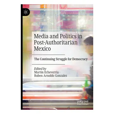 "Media and Politics in Post-Authoritarian Mexico: The Continuing Struggle for Democracy" - "" ("