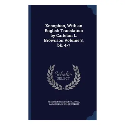 Xenophon, With an English Translation by Carleton L. Brownson Volume 3, bk. 4-7 (Xenophon Xenoph