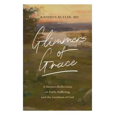 "Glimmers of Grace: A Doctor's Reflections on Faith, Suffering, and the Goodness of God" - "" ("