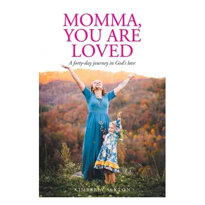 "Momma, You Are Loved: A forty-day journey in God's love" - "" ("Sexton Kimberly")