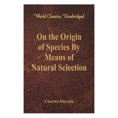 "On the Origin of Species By Means of Natural Selection (World Classics, Unabridged)" - "" ("Dar