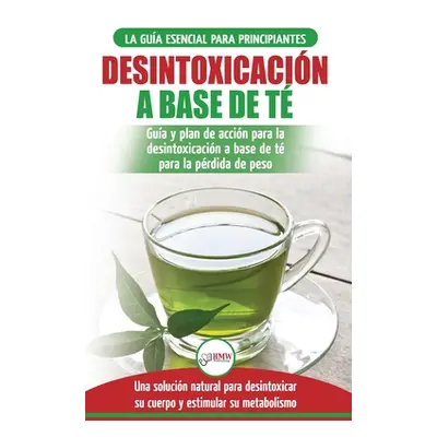 "Desintoxicacin a base de t: Gua para principiantes y plan de accin Dieta limpiadora de t verde 