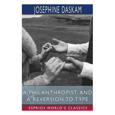 "A Philanthropist, and A Reversion to Type (Esprios Classics)" - "" ("Daskam Josephine")