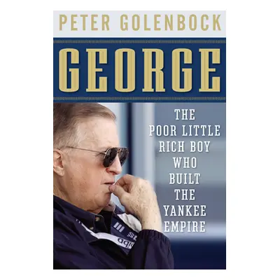 "George: The Poor Little Rich Boy Who Built the Yankee Empire" - "" ("Golenbock Peter")