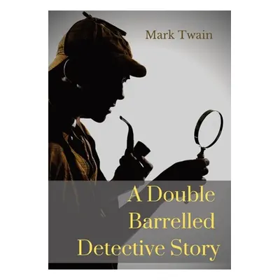 "A Double Barrelled Detective Story: A short story by Mark Twain in which Sherlock Holmes finds 