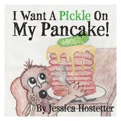 "I Want a Pickle on My Pancake!" - "" ("Hostetter Jessica")