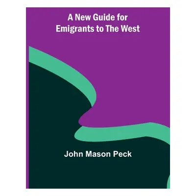 "A New Guide for Emigrants to the West" - "" ("John Mason Peck")