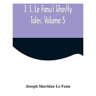 "J. S. Le Fanu's Ghostly Tales, Volume 5" - "" ("Sheridan Le Fanu Joseph")