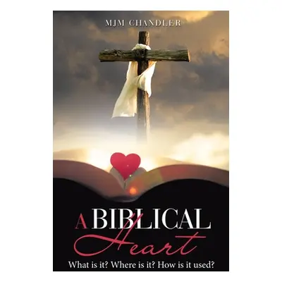 "A Biblical Heart: What Is It? Where Is It? How Is It Used?" - "" ("Chandler Mjm")