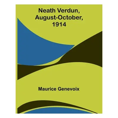 "Neath Verdun, August-October, 1914" - "" ("Genevoix Maurice")