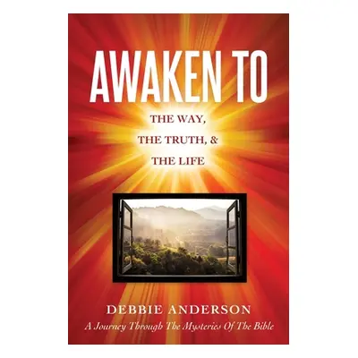 "Awaken to: The Way, the Truth, & the Life" - "" ("Anderson Debbie")