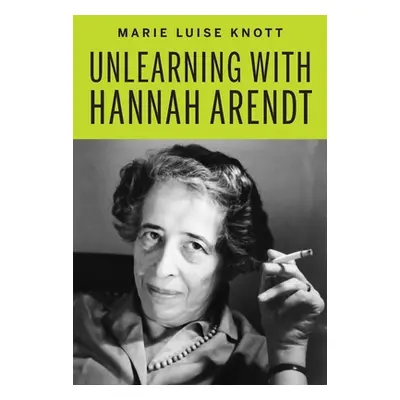 "Unlearning with Hannah Arendt" - "" ("Knott Marie Luise")